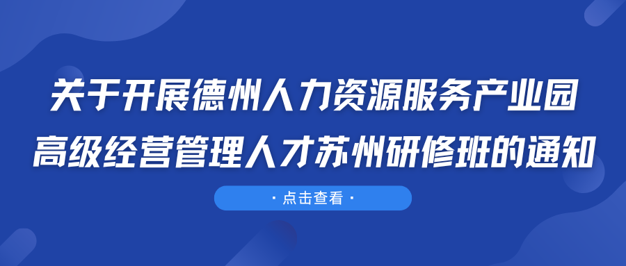 關(guān)于開展德州人力資源服務(wù)產(chǎn)業(yè)園高級(jí)經(jīng)營管理人才蘇州研修班的通知